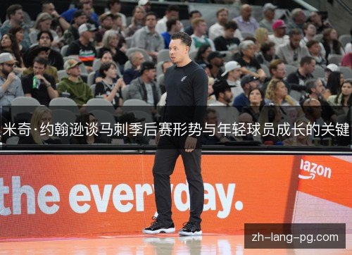 米奇·约翰逊谈马刺季后赛形势与年轻球员成长的关键